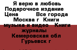 Я верю в любовь Подарочное издание  › Цена ­ 300 - Все города, Москва г. Книги, музыка и видео » Книги, журналы   . Кемеровская обл.,Гурьевск г.
